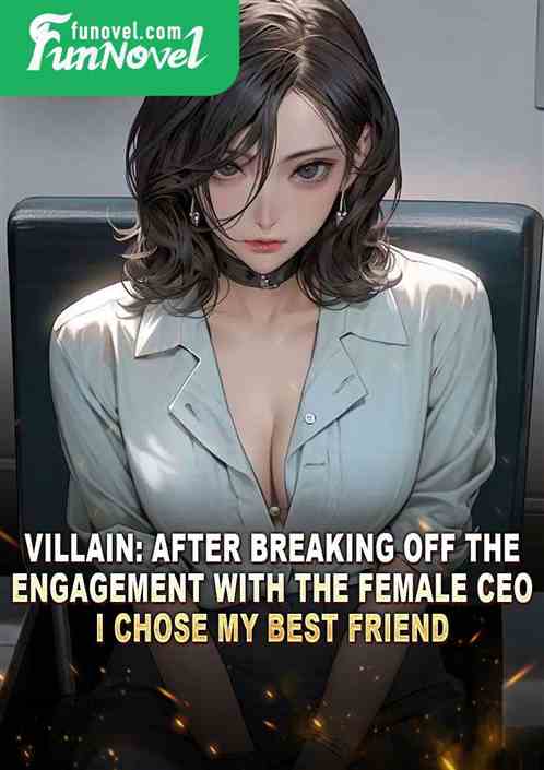 Villain: After breaking off the engagement with the female CEO, I chose my best friend.