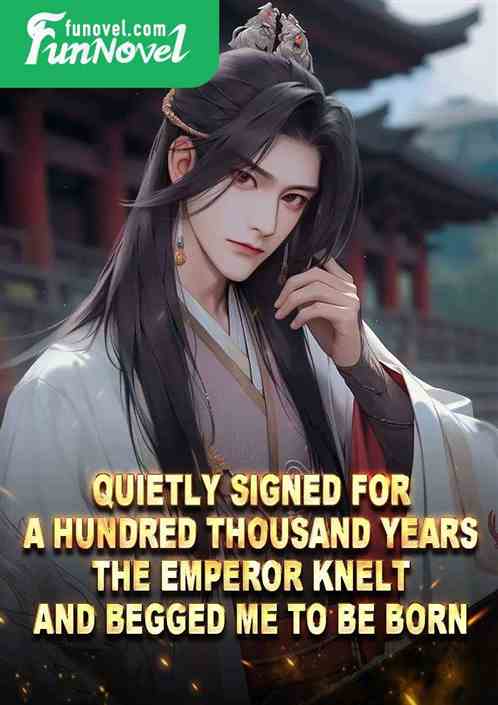 Quietly signed for a hundred thousand years, the Emperor knelt and begged me to be born