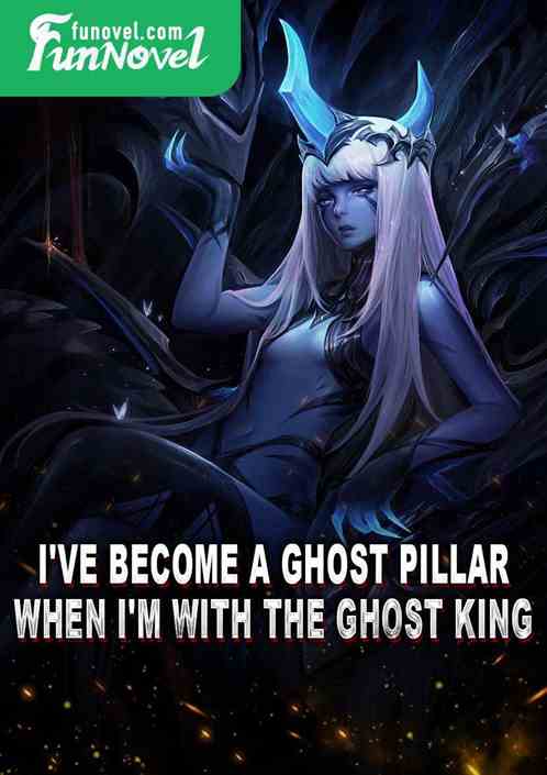 I've become a ghost pillar when I'm with the ghost king