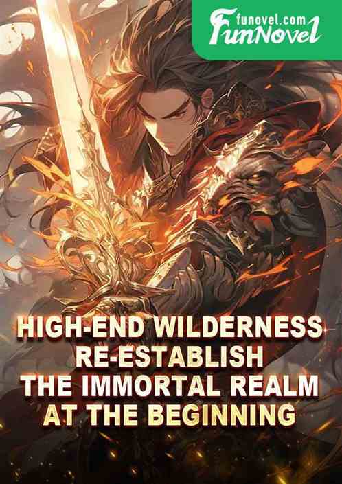 High-end Wilderness: Re-establish the Immortal Realm at the beginning