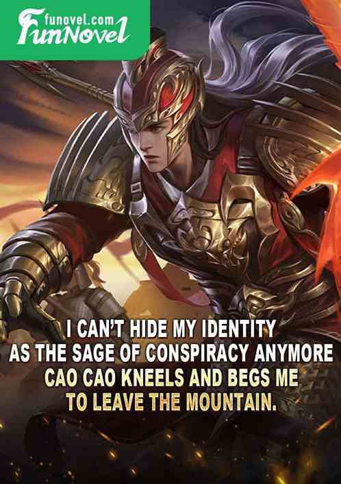 I cant hide my identity as the Sage of Conspiracy anymore. Cao Cao kneels and begs me to leave the mountain.