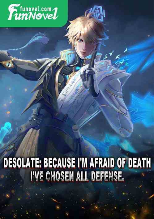 Desolate: Because I'm afraid of death, I've chosen all defense.