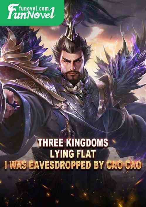 Three Kingdoms: Lying flat, I was eavesdropped by Cao Cao