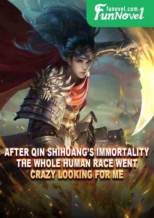 After Qin Shihuangs immortality, the whole human race went crazy looking for me