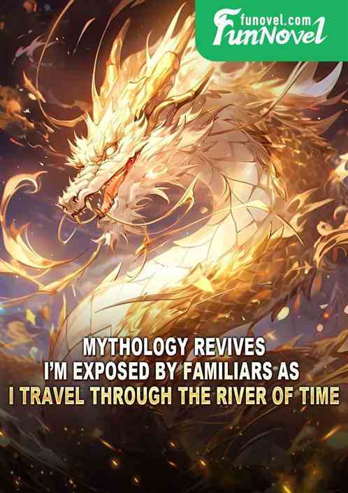 Mythology revives, Im exposed by familiars as I travel through the river of time