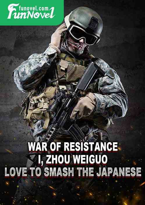 War of Resistance: I, Zhou Weiguo, love to smash the Japanese