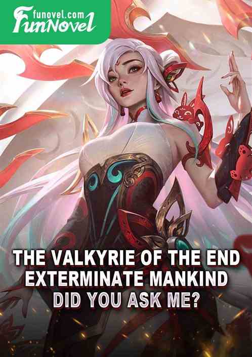 The Valkyrie of the End: Exterminate mankind? Did you ask me?