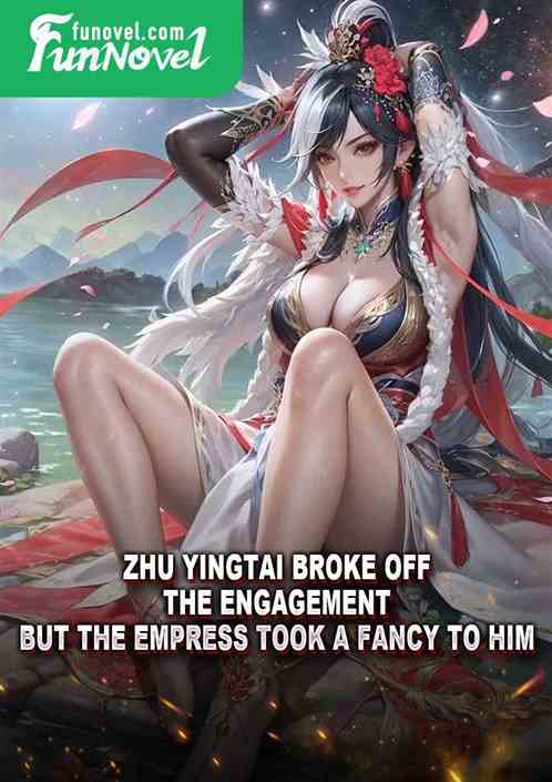 Zhu Yingtai broke off the engagement, but the empress took a fancy to him.