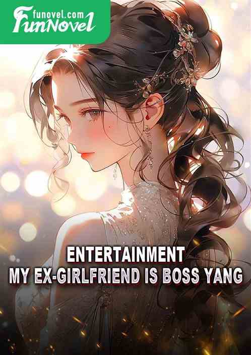 Entertainment: My Ex-Girlfriend Is Boss Yang