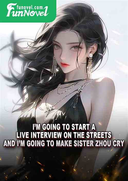 Im going to start a live interview on the streets, and Im going to make Sister Zhou cry!