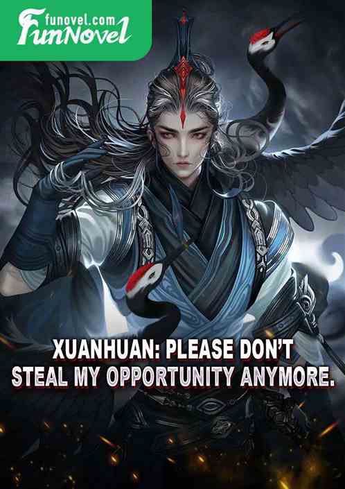 Xuanhuan: Please dont steal my opportunity anymore.