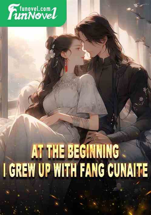 At the beginning, I grew up with Fang Cunaite