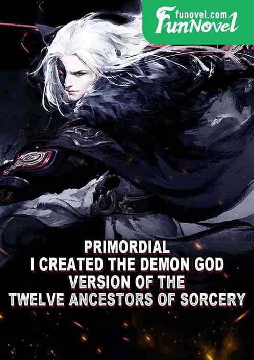 Primordial: I created the Demon God version of the Twelve Ancestors of Sorcery!