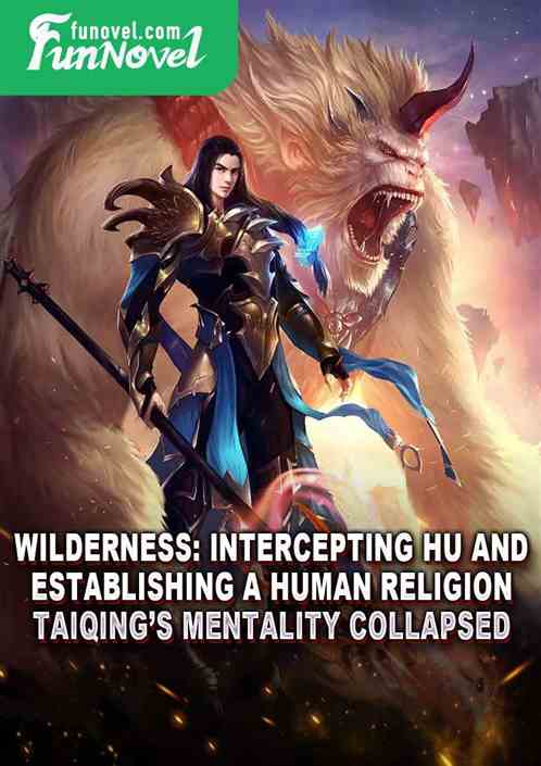 Wilderness: Intercepting Hu and establishing a human religion, Taiqings mentality collapsed