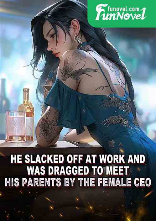 He slacked off at work and was dragged to meet his parents by the female CEO.