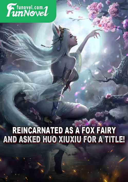 Reincarnated as a fox fairy and asked Huo Xiuxiu for a title!