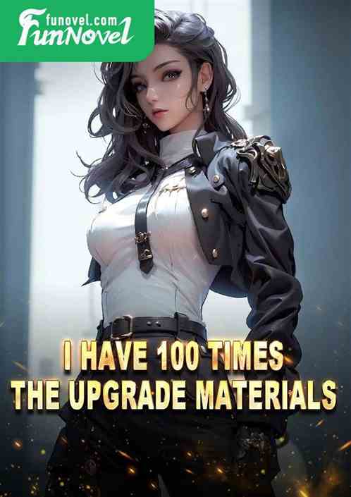 I have 100 times the upgrade materials