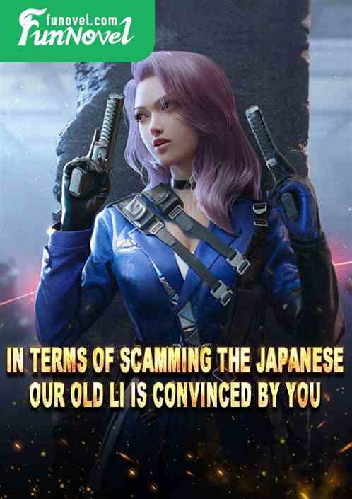 In terms of scamming the Japanese, our Old Li is convinced by you!