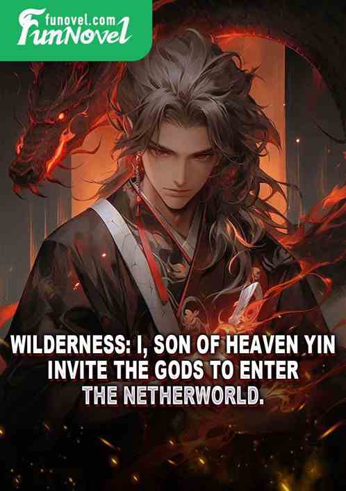 Wilderness: I, Son of Heaven Yin, invite the gods to enter the netherworld.