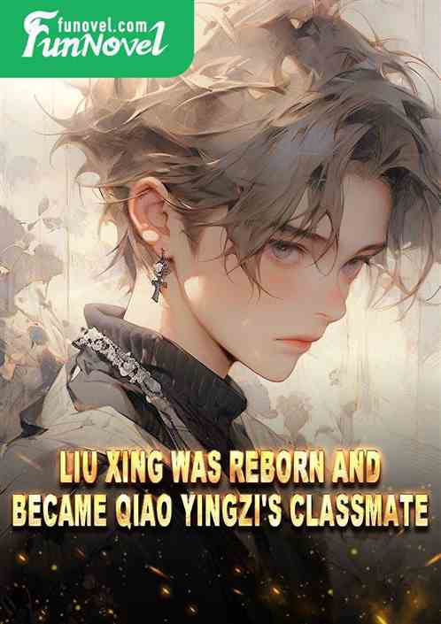 Liu Xing was reborn and became Qiao Yingzi's classmate.