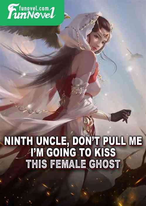 Ninth Uncle, dont pull me. Im going to kiss this female ghost!