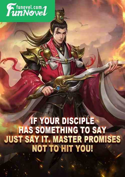 If your disciple has something to say, just say it. Master promises not to hit you!