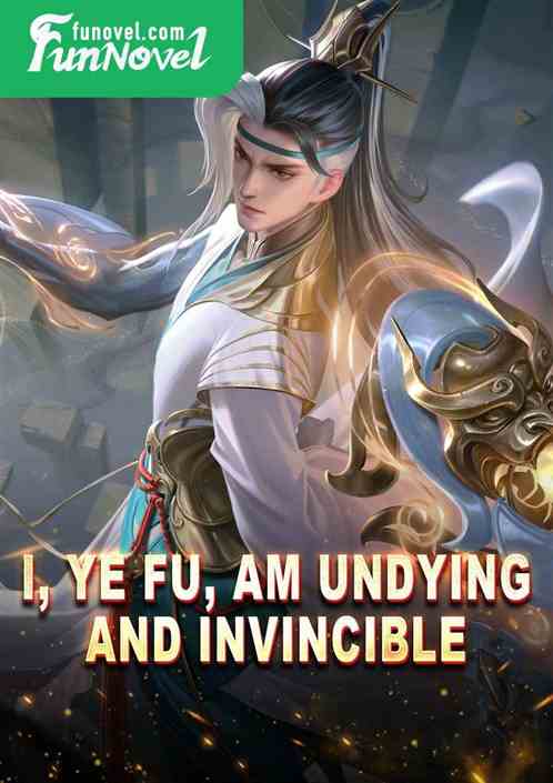 I, Ye Fu, am undying and invincible!