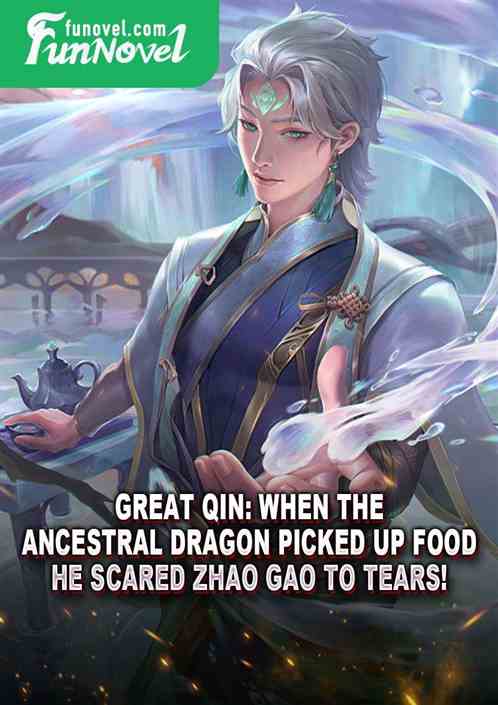 Great Qin: When the Ancestral Dragon picked up food, he scared Zhao Gao to tears!