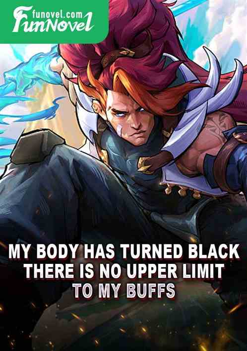 My body has turned black, there is no upper limit to my buffs.