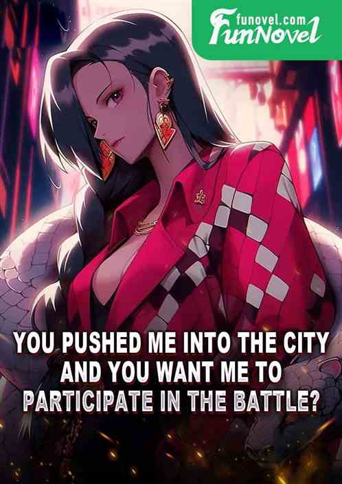 You pushed me into the city, and you want me to participate in the battle?