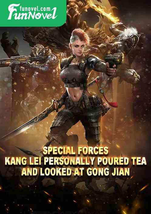 Special Forces: Kang Lei personally poured tea and looked at Gong Jian