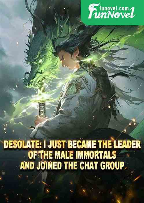 Desolate: I just became the leader of the male immortals and joined the chat group.