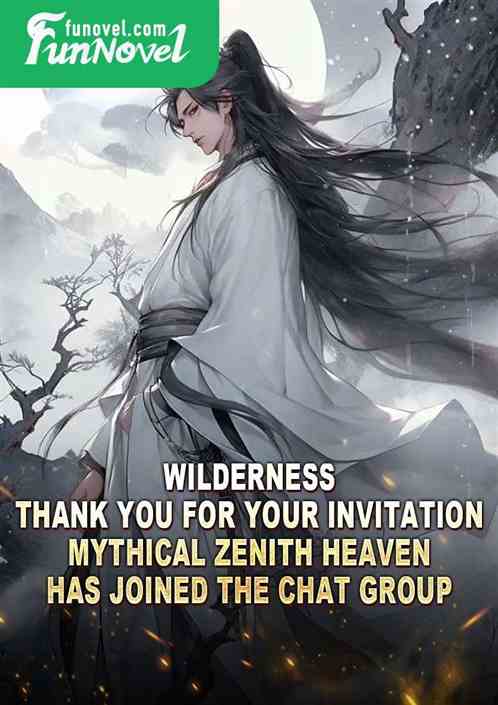 Wilderness: Thank you for your invitation. Mythical Zenith Heaven has joined the chat group.