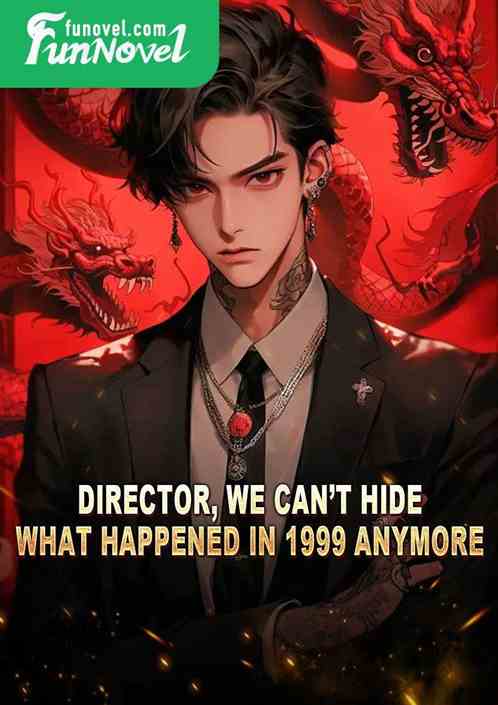 Director, we cant hide what happened in 1999 anymore!