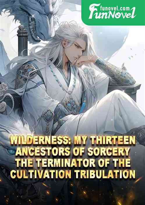 Wilderness: My Thirteen Ancestors of Sorcery, the Terminator of the Cultivation Tribulation