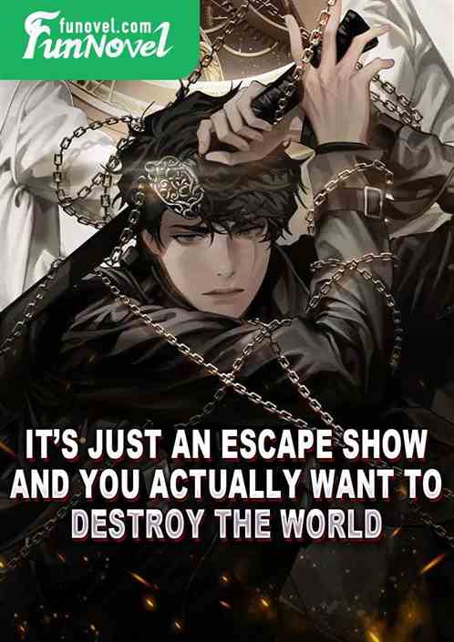 Its just an escape show, and you actually want to destroy the world?