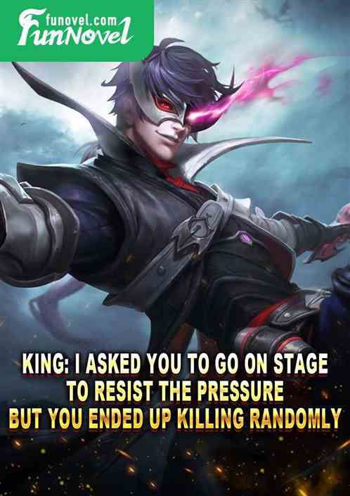 King: I asked you to go on stage to resist the pressure, but you ended up killing randomly?