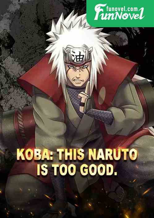 Koba: This Naruto is too good.