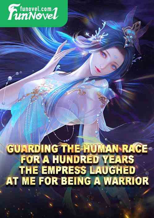 Guarding the human race for a hundred years, the empress laughed at me for being a warrior