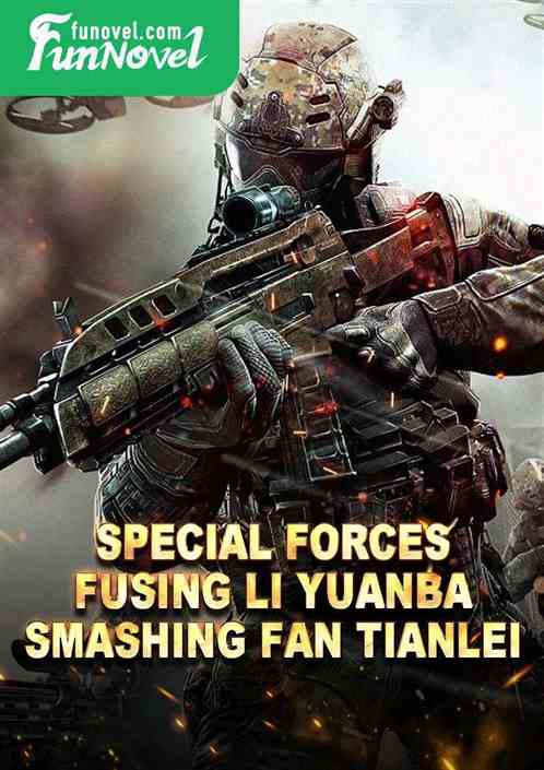 Special Forces: Fusing Li Yuanba, Smashing Fan Tianlei