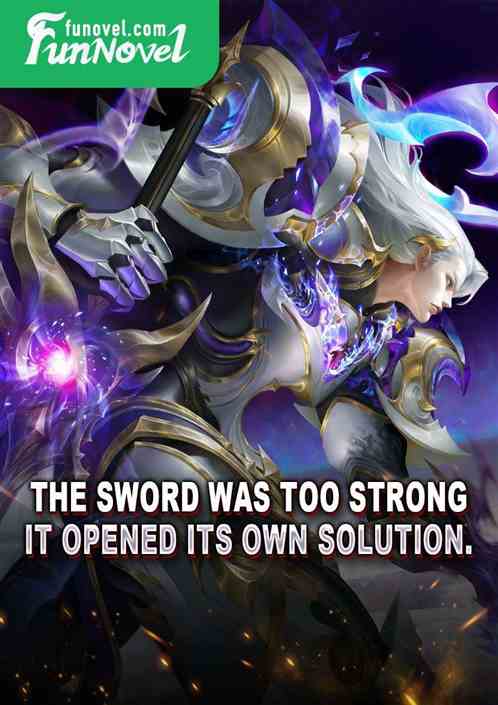 The sword was too strong, it opened its own solution.