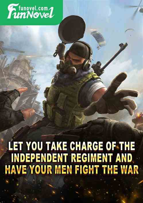 Let you take charge of the Independent Regiment and have your men fight the war?