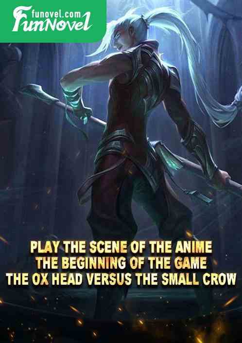 Play the scene of the anime, the beginning of the game, the ox head versus the small crow