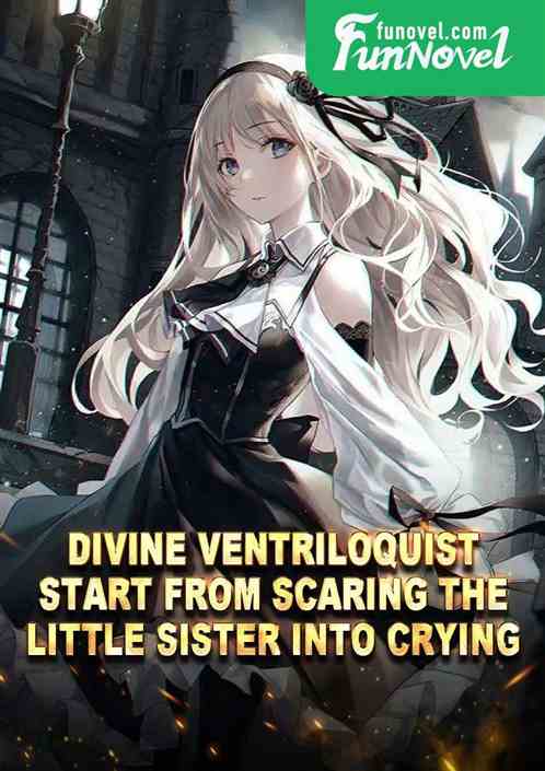 Divine ventriloquist: Start from scaring the little sister into crying