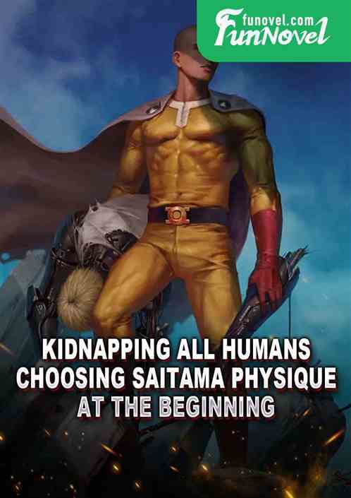 Kidnapping All Humans: Choosing Saitama Physique at the beginning