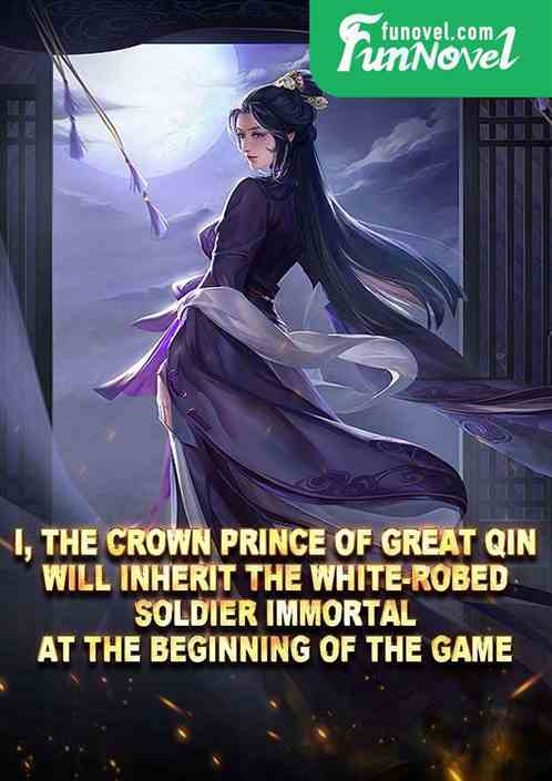 I, the Crown Prince of Great Qin, will inherit the White-Robed Soldier Immortal at the beginning of the game.