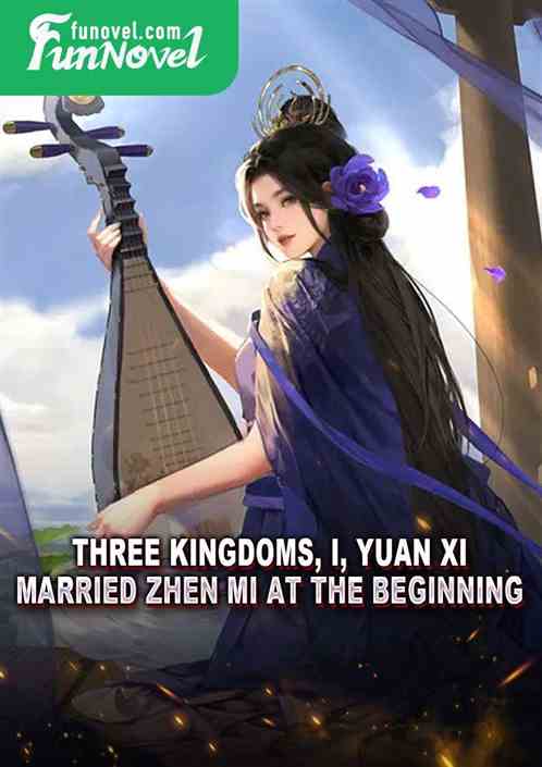 Three Kingdoms, I, Yuan Xi, married Zhen Mi at the beginning