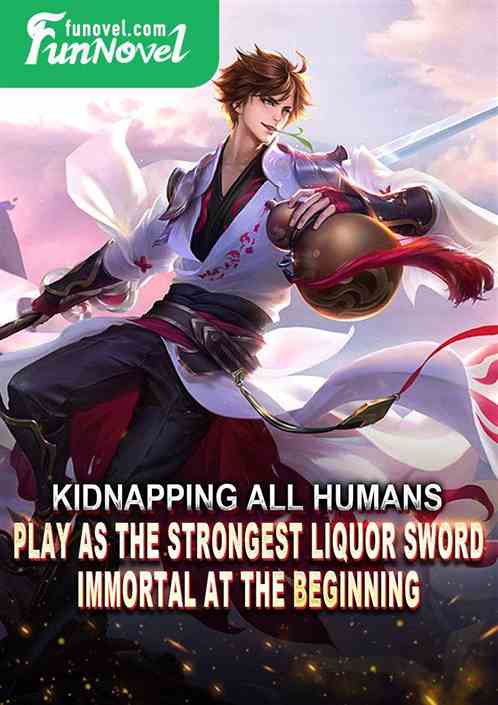 Kidnapping All Humans: Play as the Strongest Liquor Sword Immortal at the Beginning