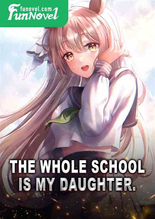 The whole school is my daughter.