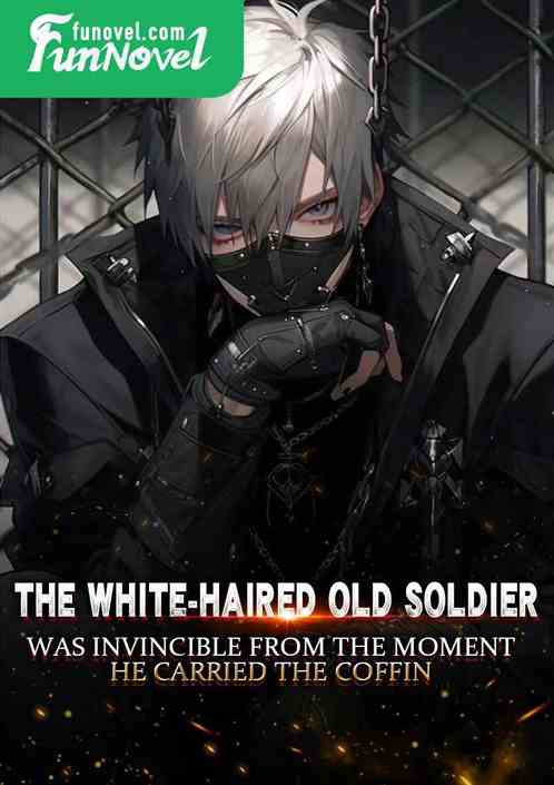 The white-haired old soldier was invincible from the moment he carried the coffin!